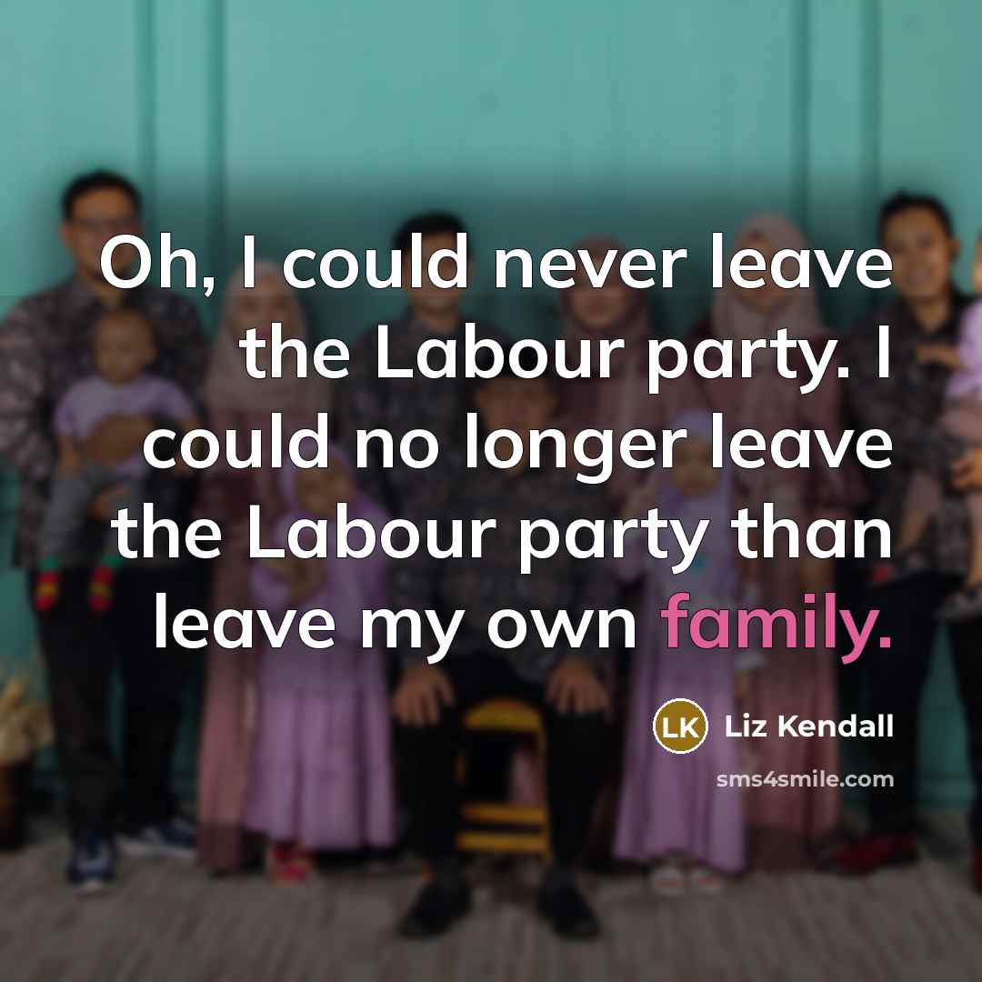 “Oh, I could never leave the Labour party. I could…” quote by Liz Kendall