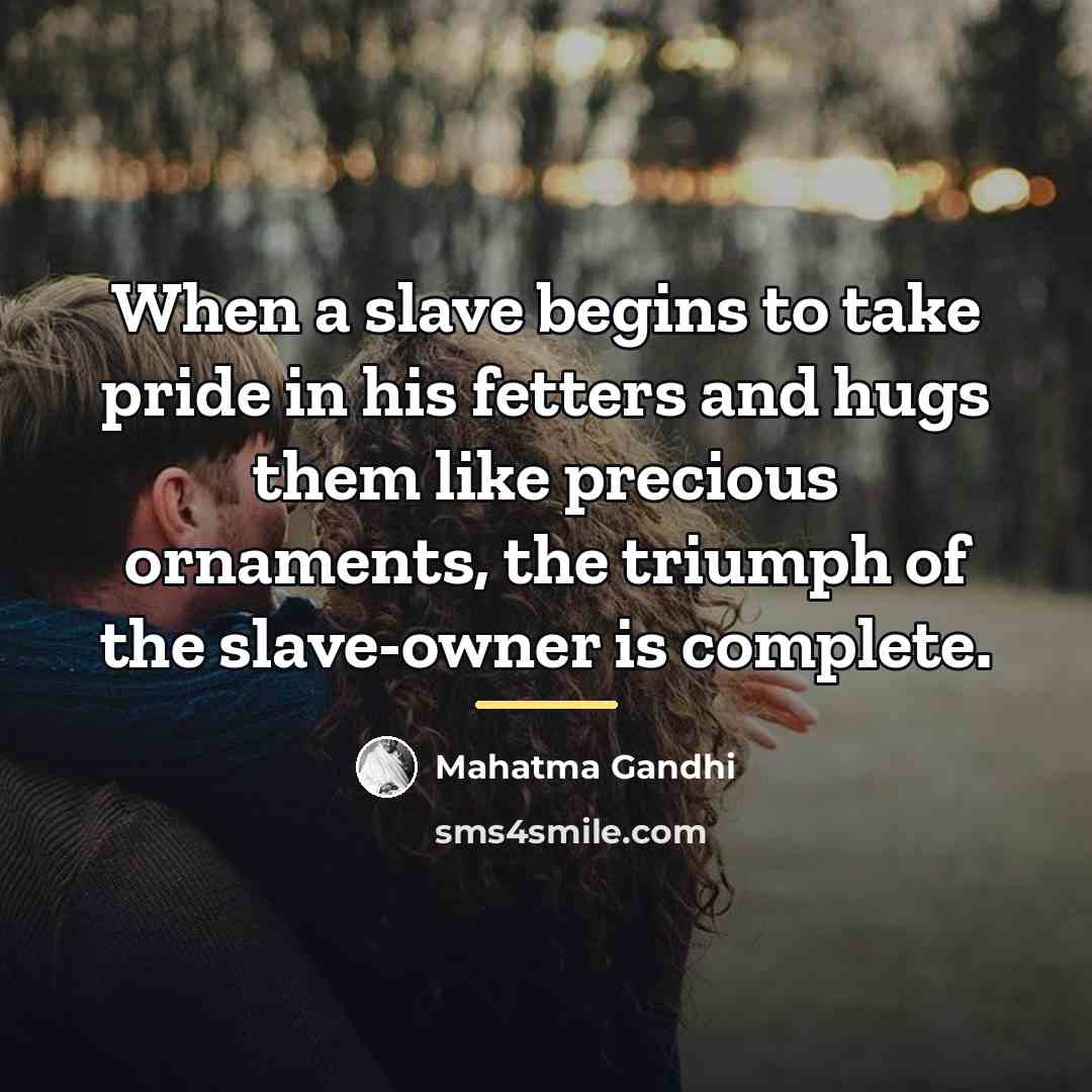 “When a slave begins to take pride in his fetters…” quote by Mahatma Gandhi