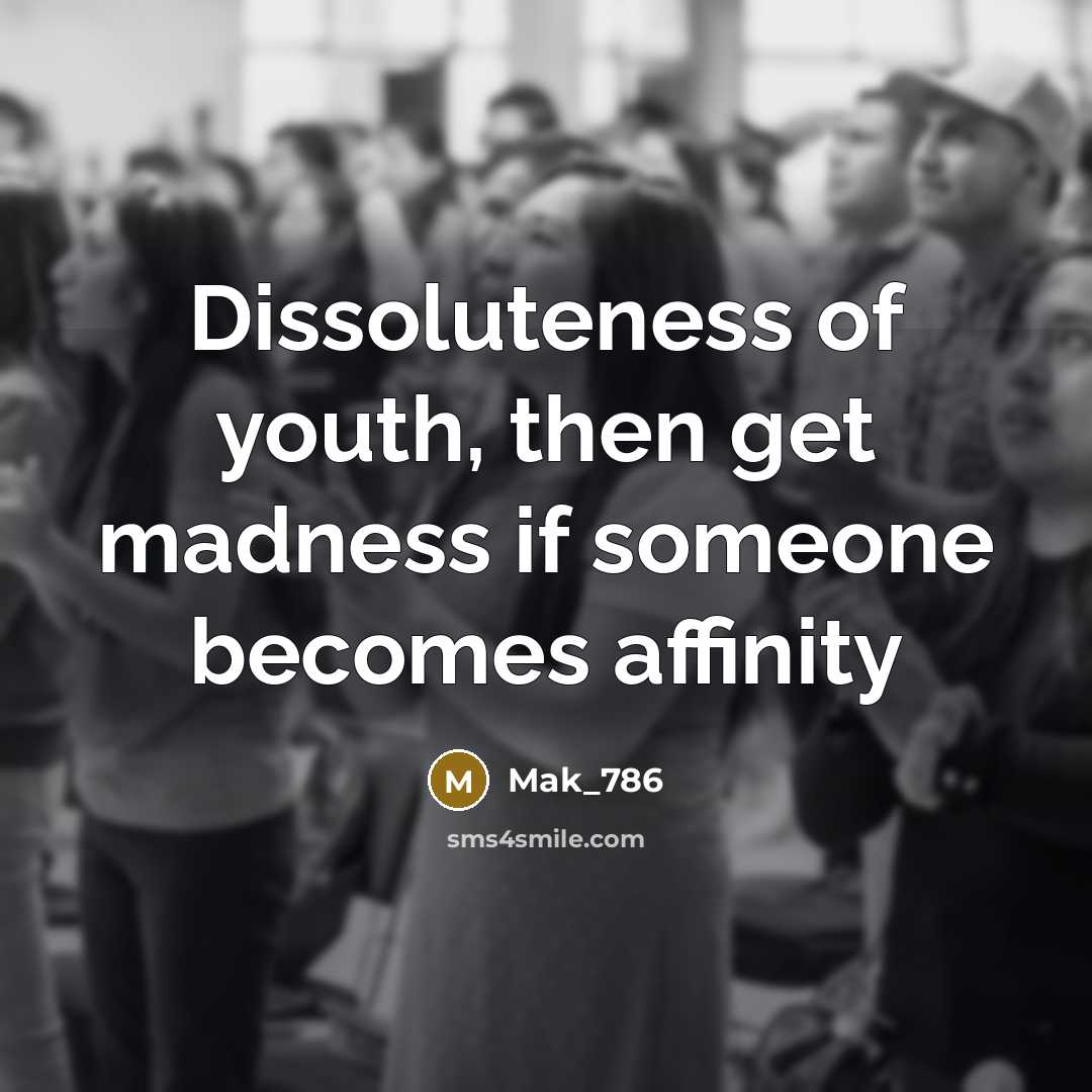 “Dissoluteness of youth, then get madness if someone becomes affinity…” quote by Mak_786