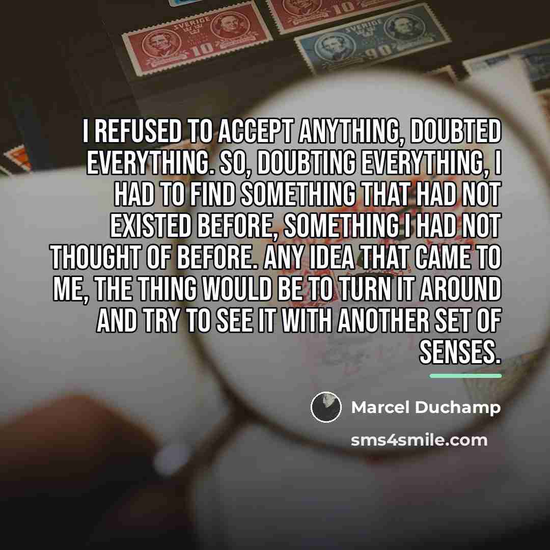 “I refused to accept anything, doubted everything. So, doubting everything,…” quote by Marcel Duchamp