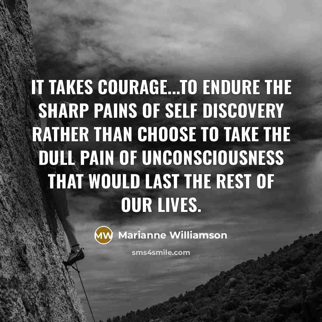 “It takes courage...to endure the sharp pains of self discovery…” quote by Marianne Williamson