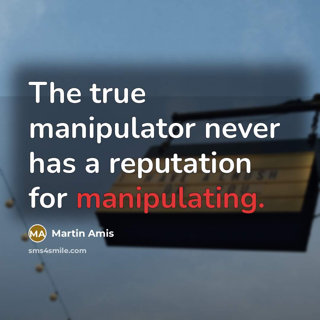 “The true manipulator never has a reputation for manipulating.” quote by Martin Amis