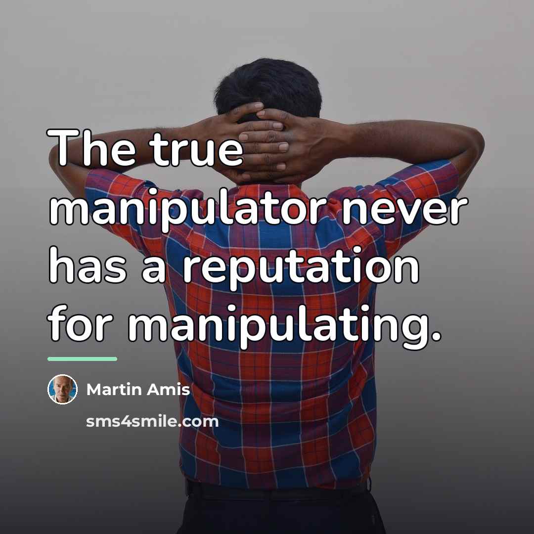 “The true manipulator never has a reputation for manipulating.…” quote by Martin Amis