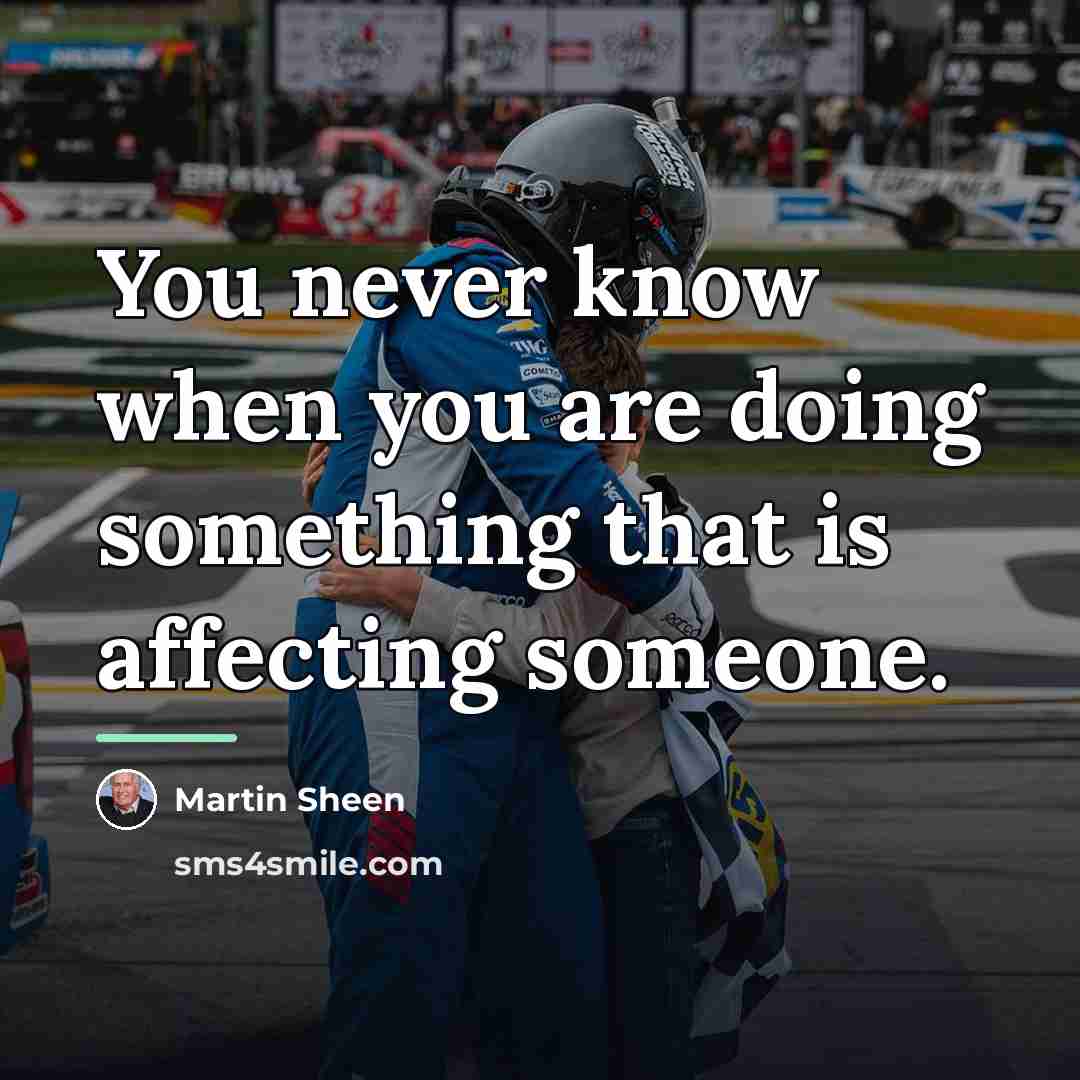 “You never know when you are doing something that is…” quote by Martin Sheen