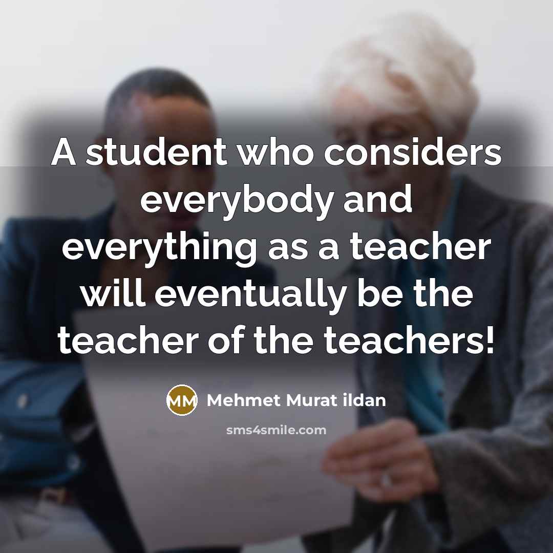 “A student who considers everybody and everything as a teacher…” quote by Mehmet Murat Ildan