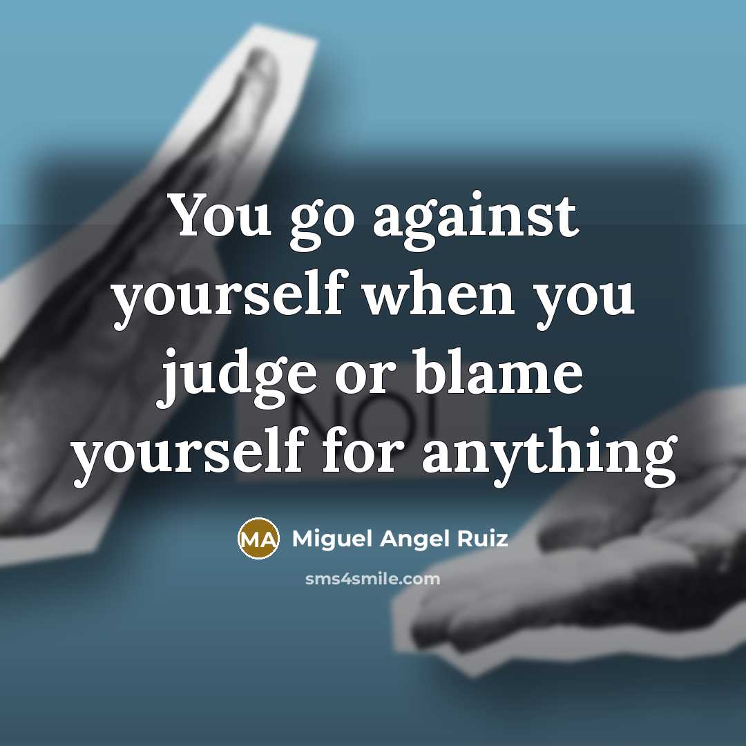 “You go against yourself when you judge or blame yourself…” quote by Miguel Angel Ruiz