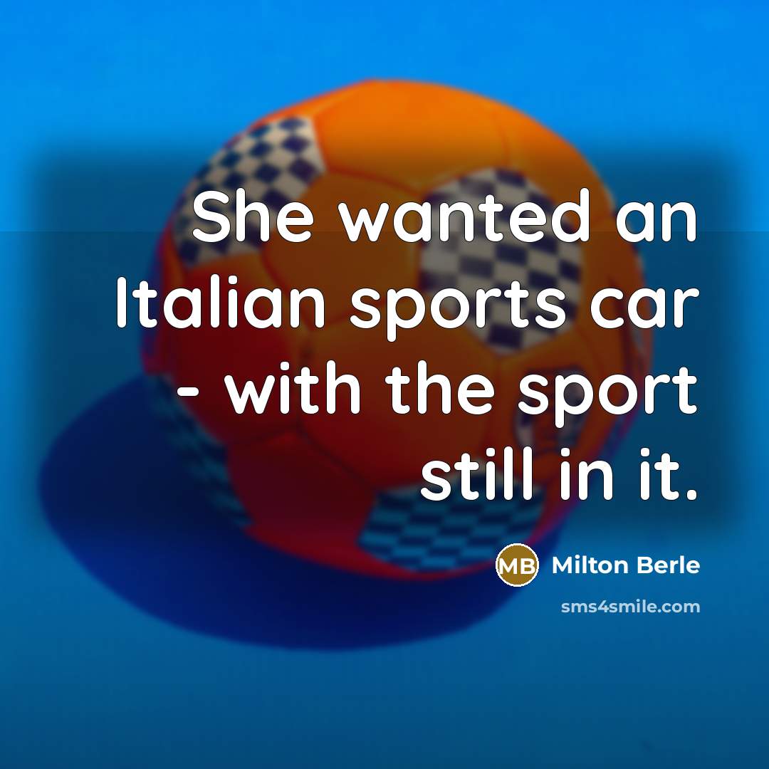 “She wanted an Italian sports car - with the sport…” quote by Milton Berle