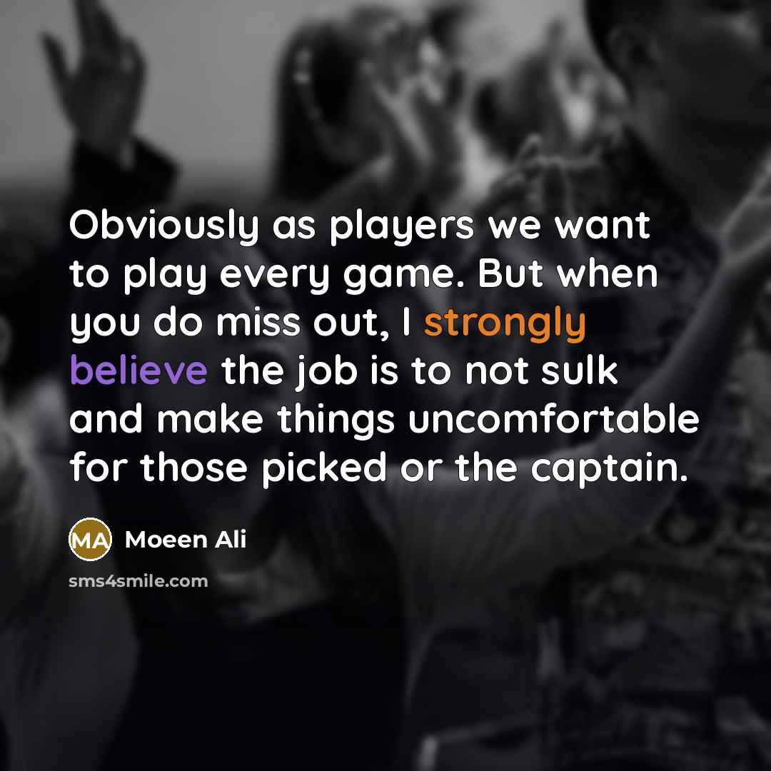 “Obviously as players we want to play every game. But…” quote by Moeen Ali
