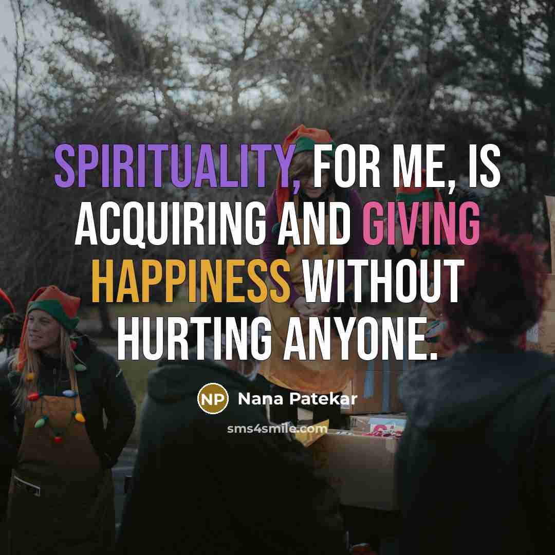 “Spirituality, for me, is acquiring and giving happiness without hurting…” quote by Nana Patekar