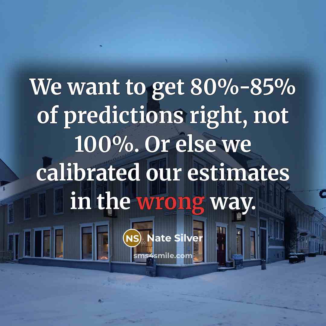 “We want to get 80%-85% of predictions right, not 100%.…” quote by Nate Silver