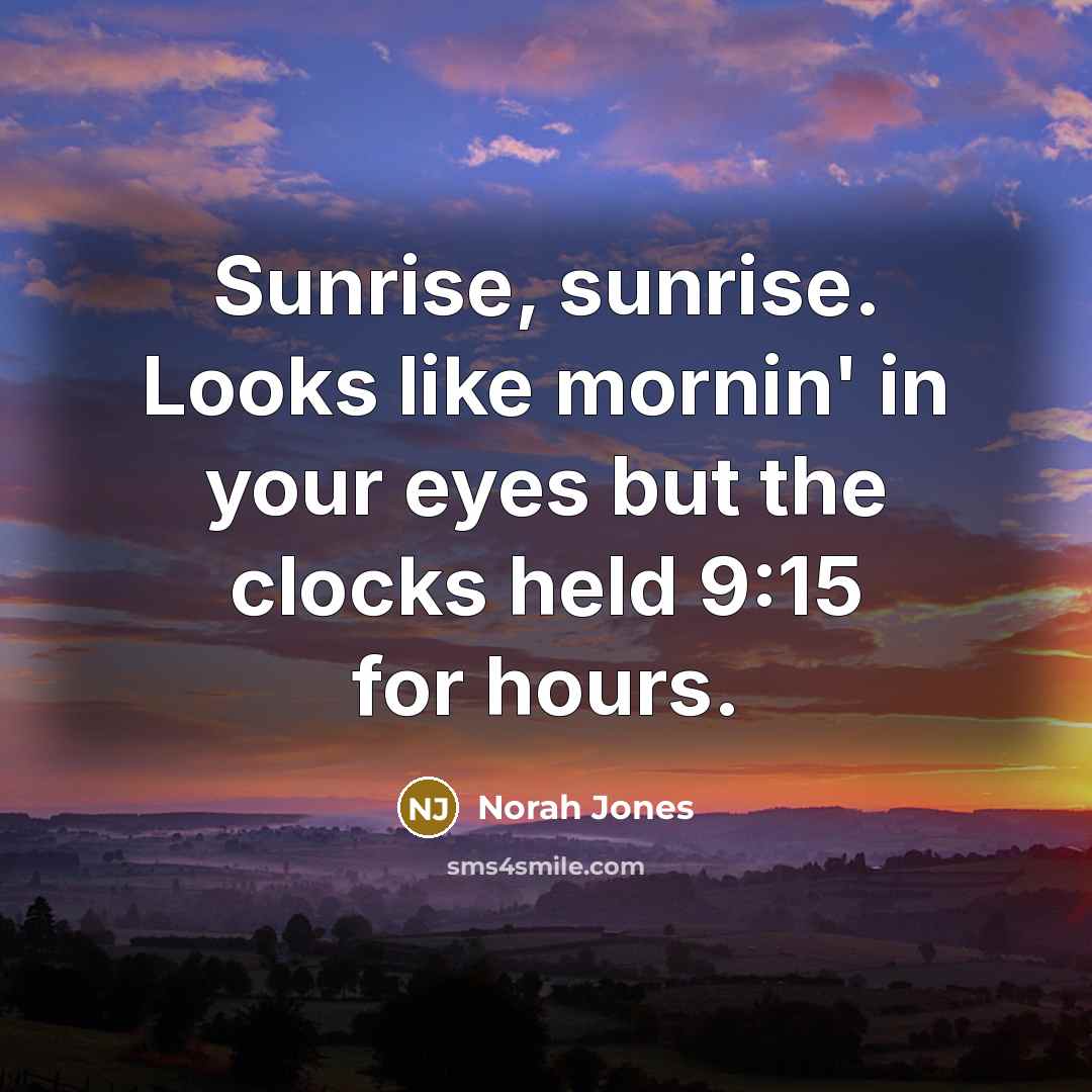 “Sunrise, sunrise. Looks like mornin' in your eyes but the…” quote by Norah Jones