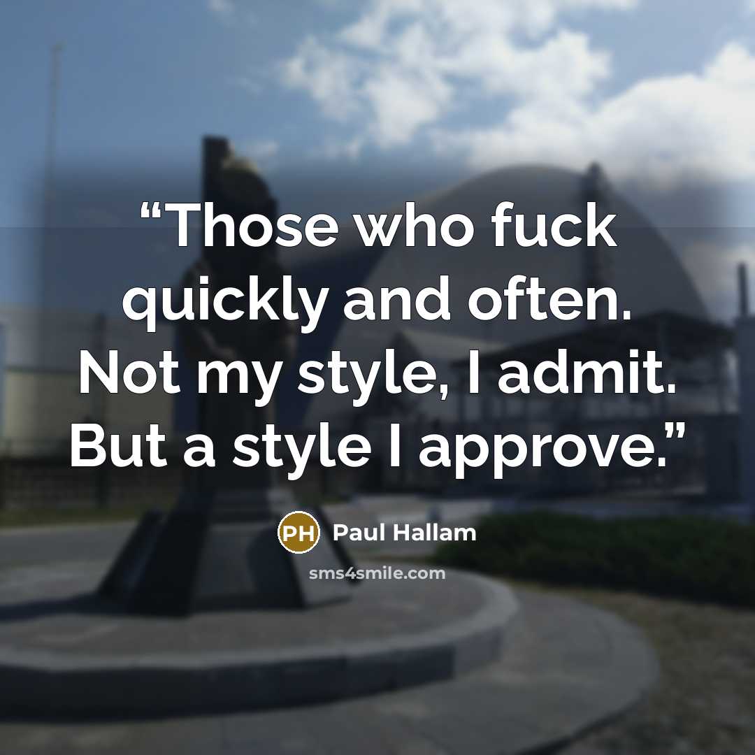 “Those who fuck quickly and often. Not my style, I admit. But a style I approve.” quote by Paul Hallam