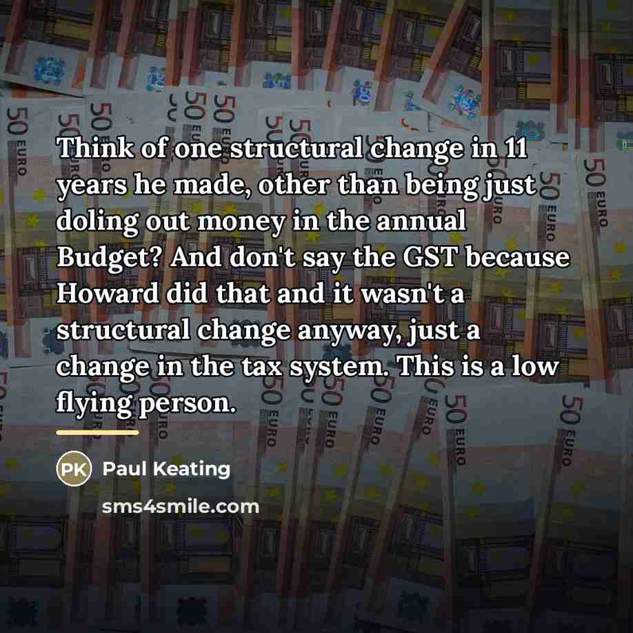 “Think of one structural change in 11 years he made,…” quote by Paul Keating