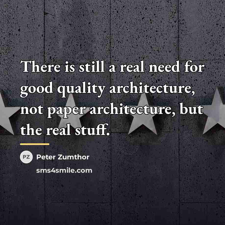 “There is still a real need for good quality architecture,…” quote by Peter Zumthor