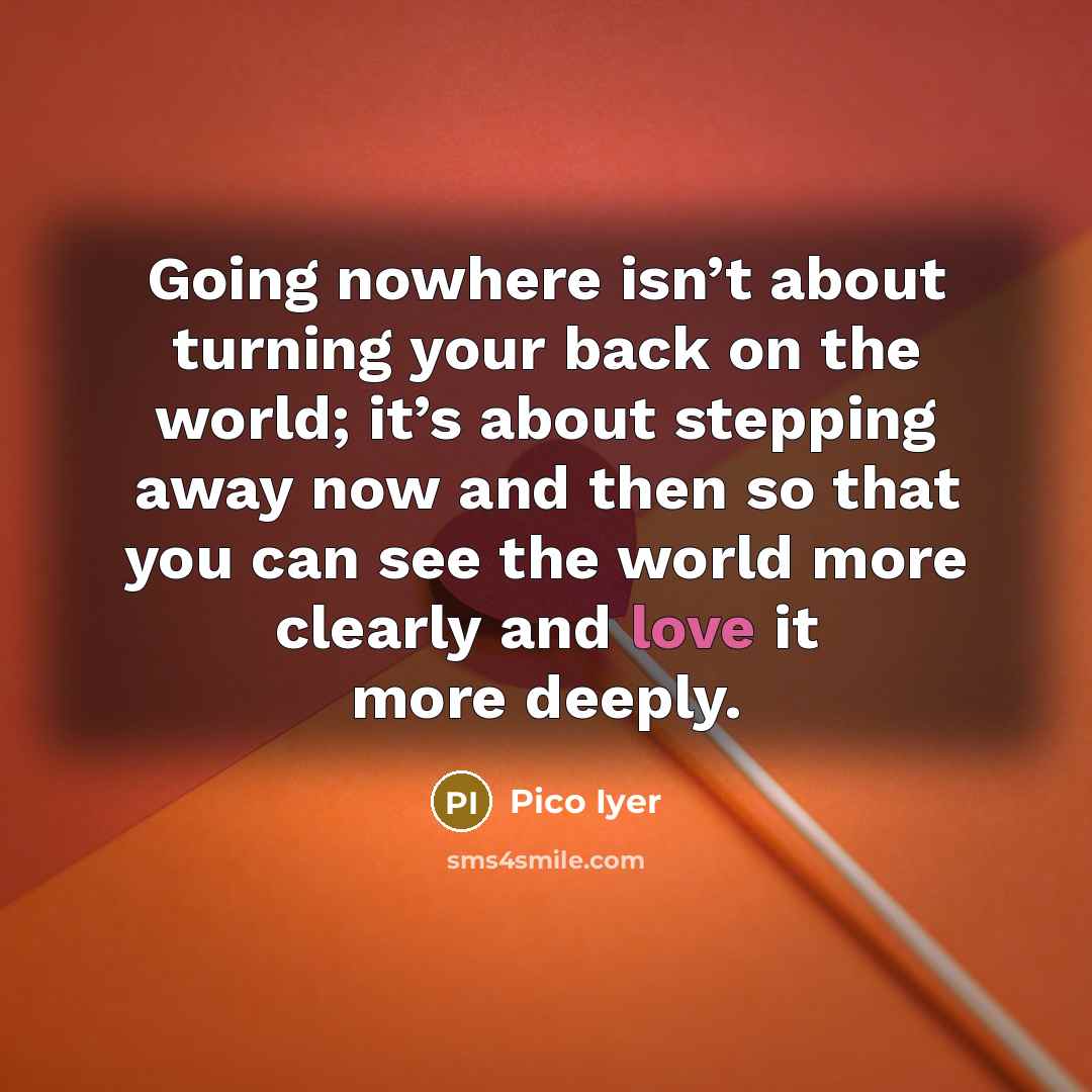 “Going nowhere isn’t about turning your back on the world;…” quote by Pico Iyer
