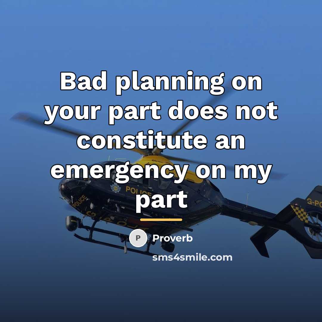 “Bad planning on your part does not constitute an emergency…” quote by Proverb
