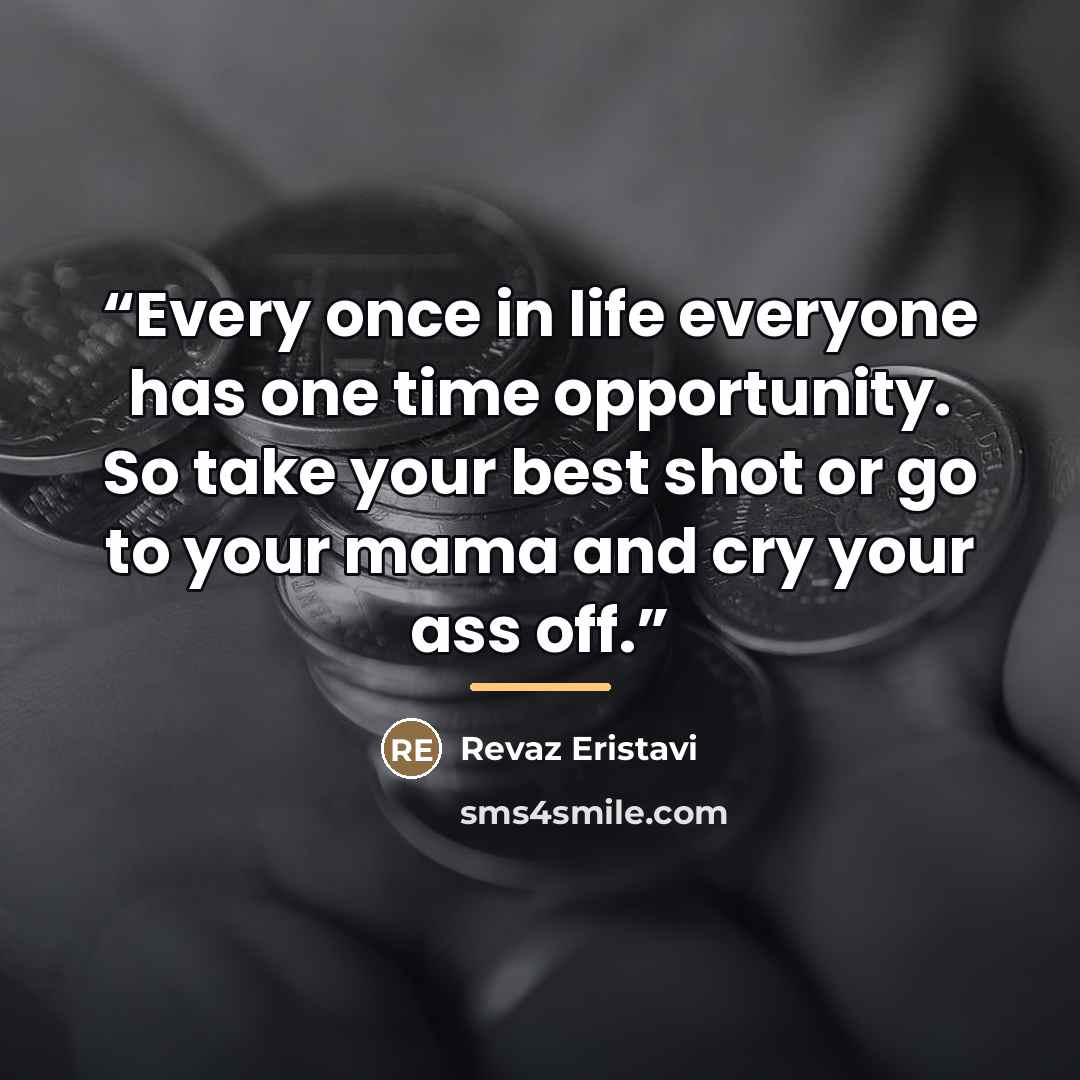“Every once in life everyone has one time opportunity. So take your best shot or go to your mama and cry your ass off.” quote by Revaz Eristavi