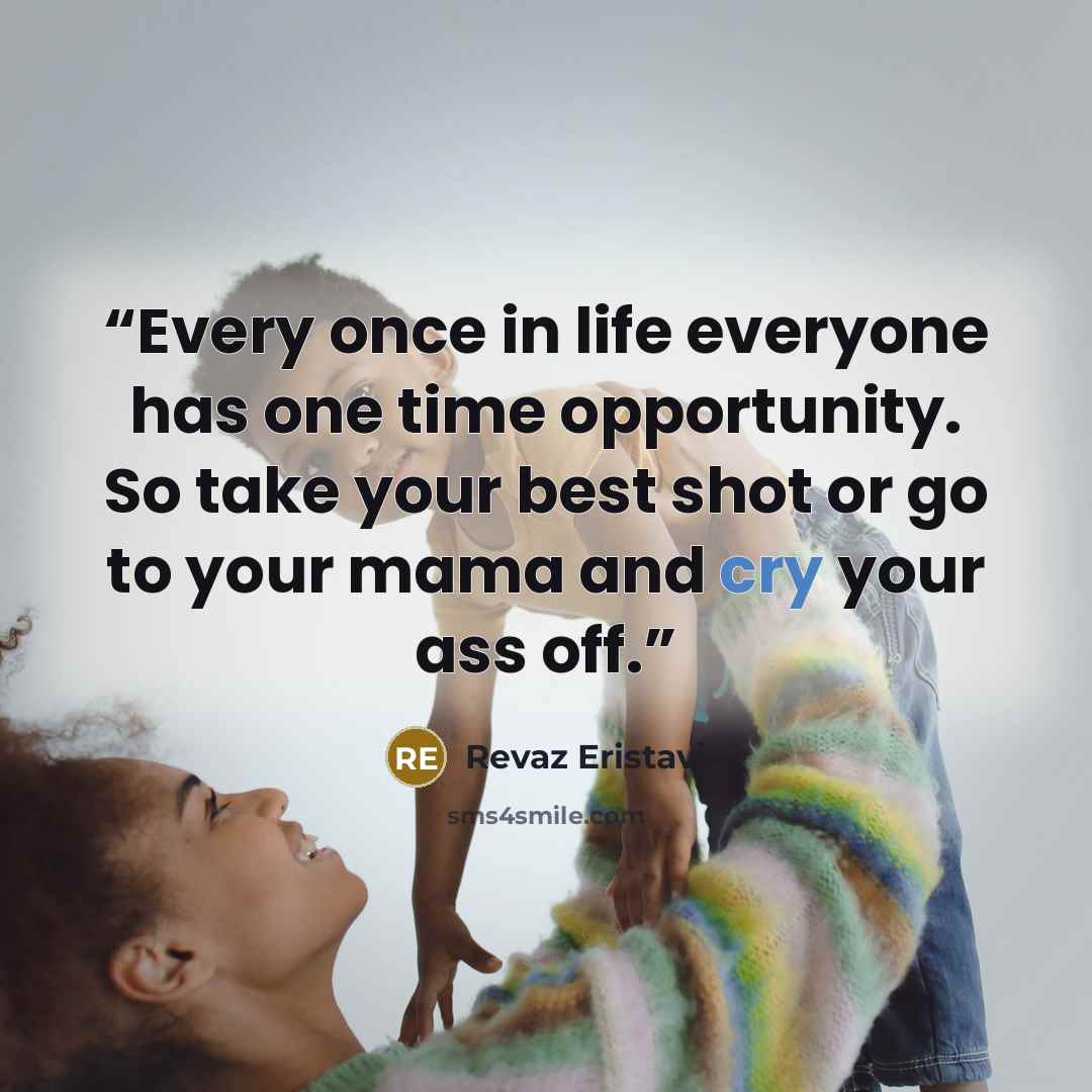 “Every once in life everyone has one time opportunity. So take your best shot or go to your mama and cry your ass off.” quote by Revaz Eristavi