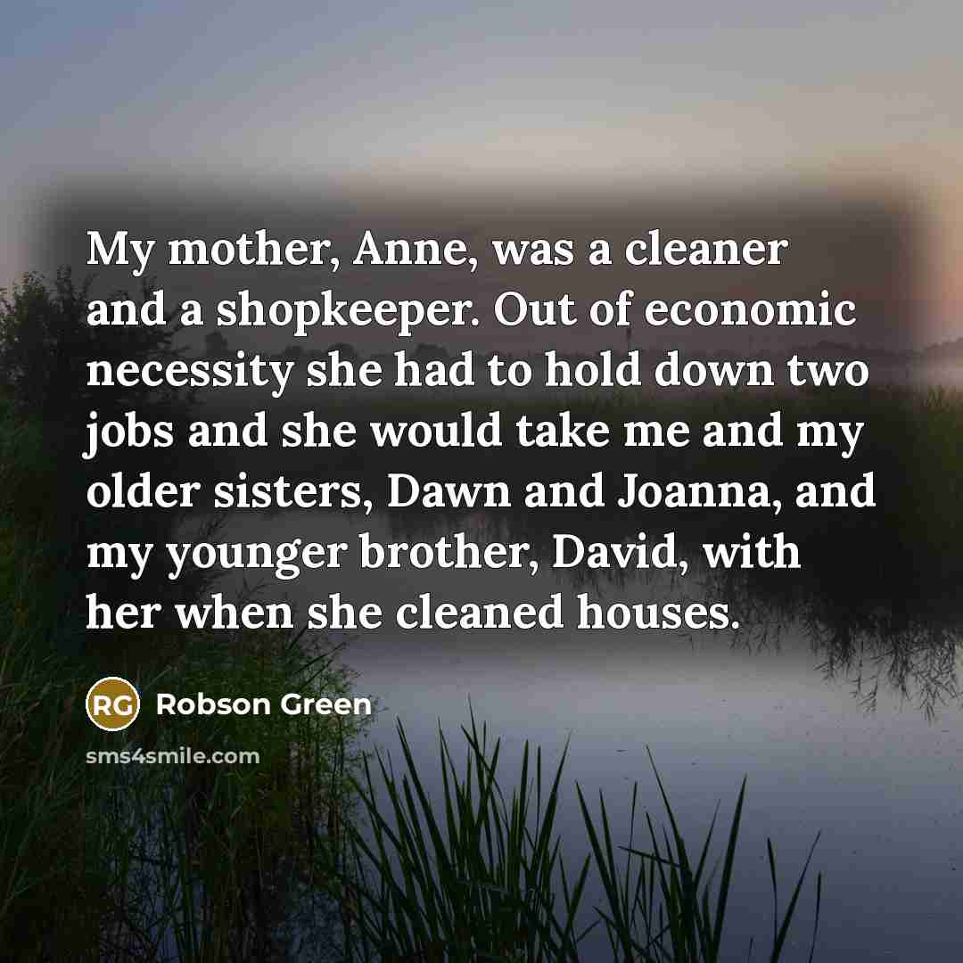 “My mother, Anne, was a cleaner and a shopkeeper. Out…” quote by Robson Green