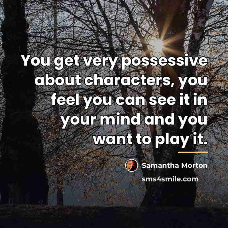 “You get very possessive about characters, you feel you can…” quote by Samantha Morton