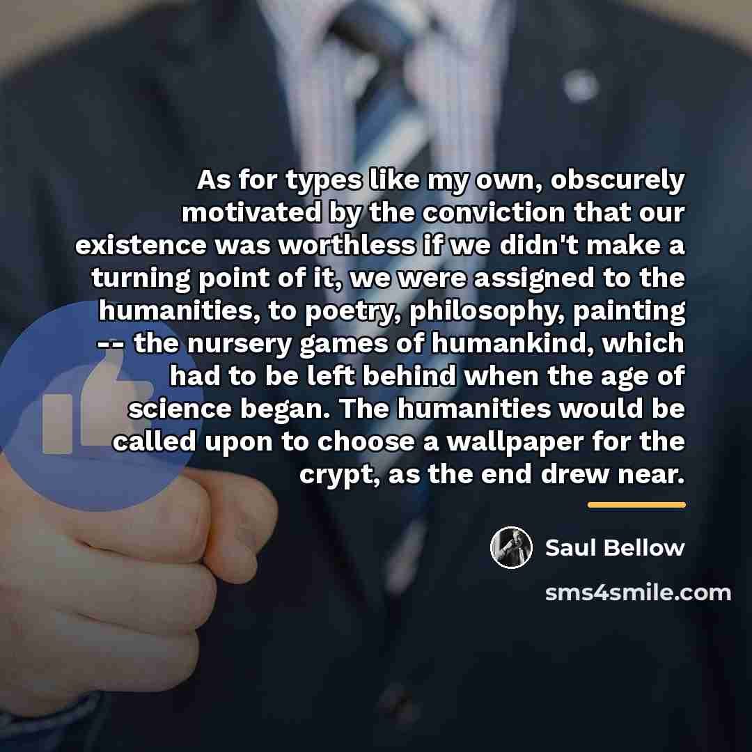 “As for types like my own, obscurely motivated by the…” quote by Saul Bellow
