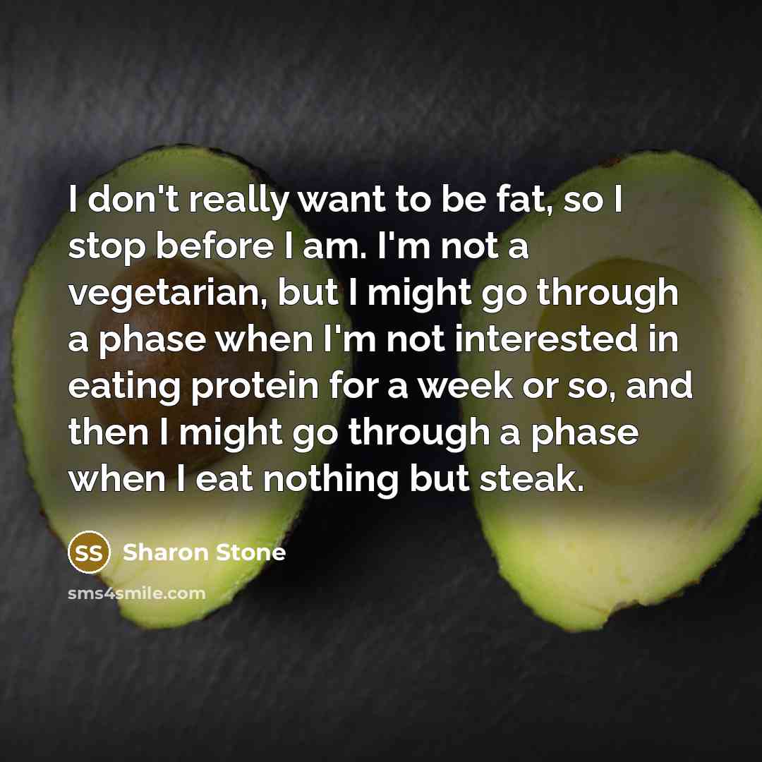 “I don't really want to be fat, so I stop…” quote by Sharon Stone
