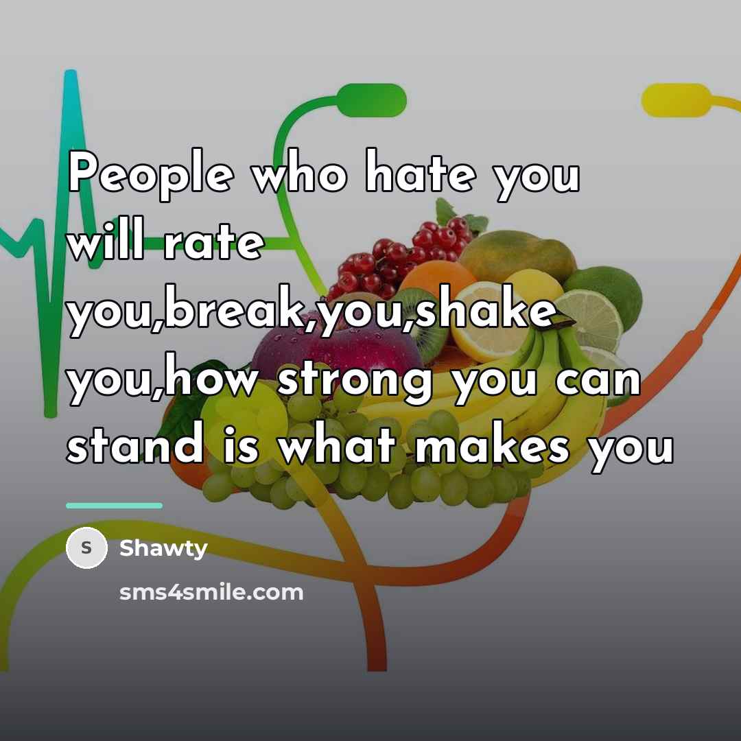 “People who hate you will rate you,break,you,shake you,how strong you…” quote by Shawty