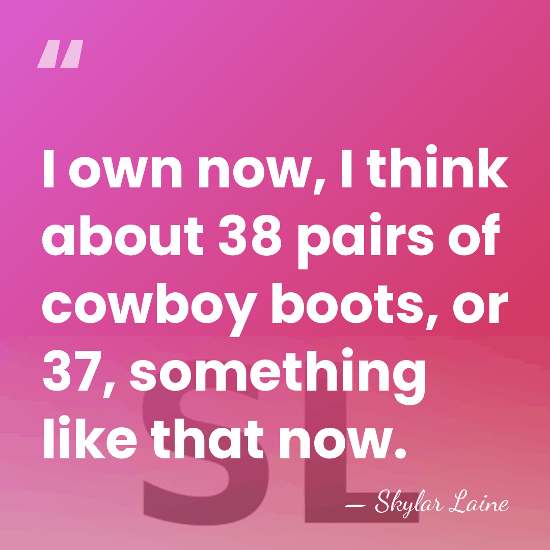 I own now, I think about 38 pairs of cowboy boots, or&hellip; - Skylar Laine