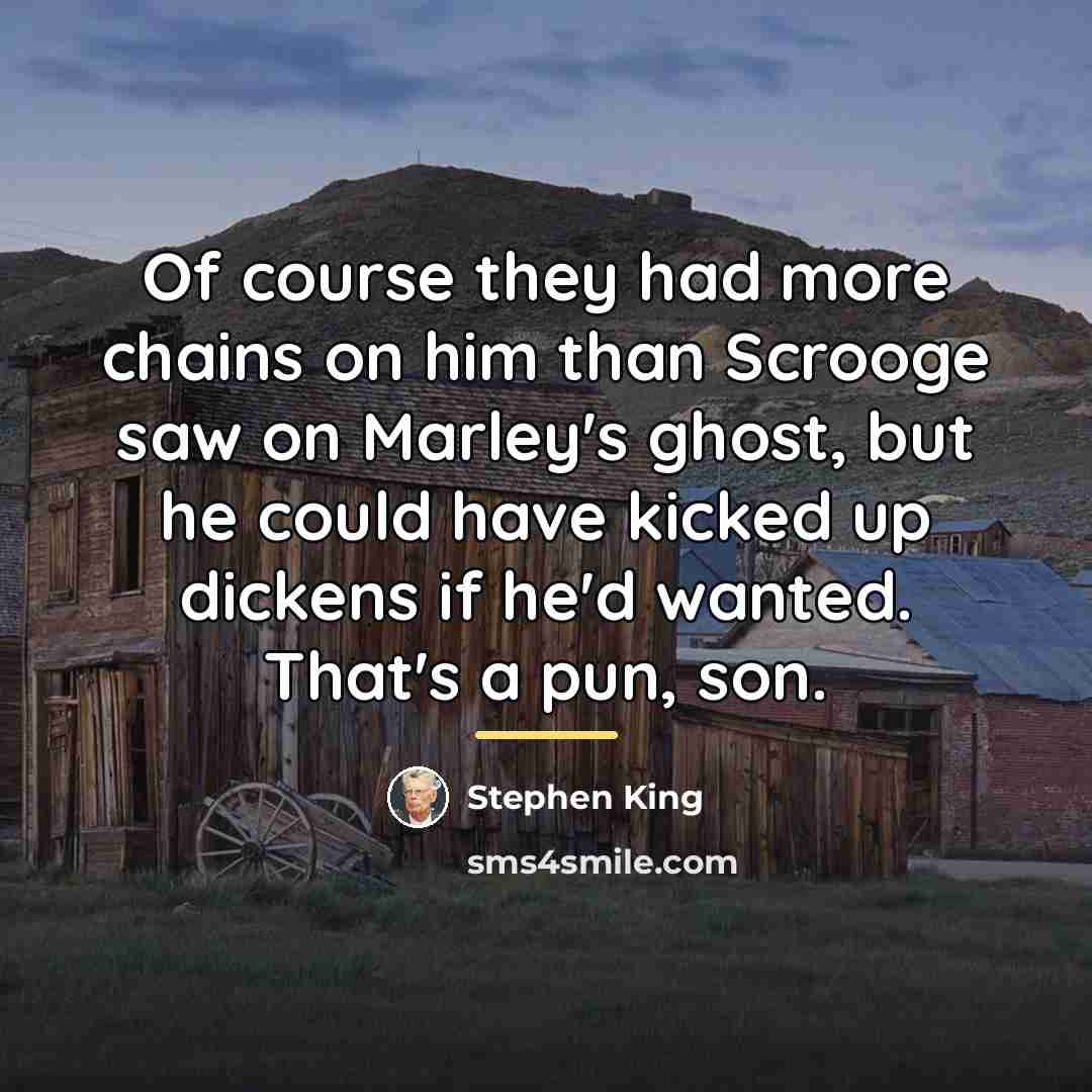 “Of course they had more chains on him than Scrooge…” quote by Stephen King