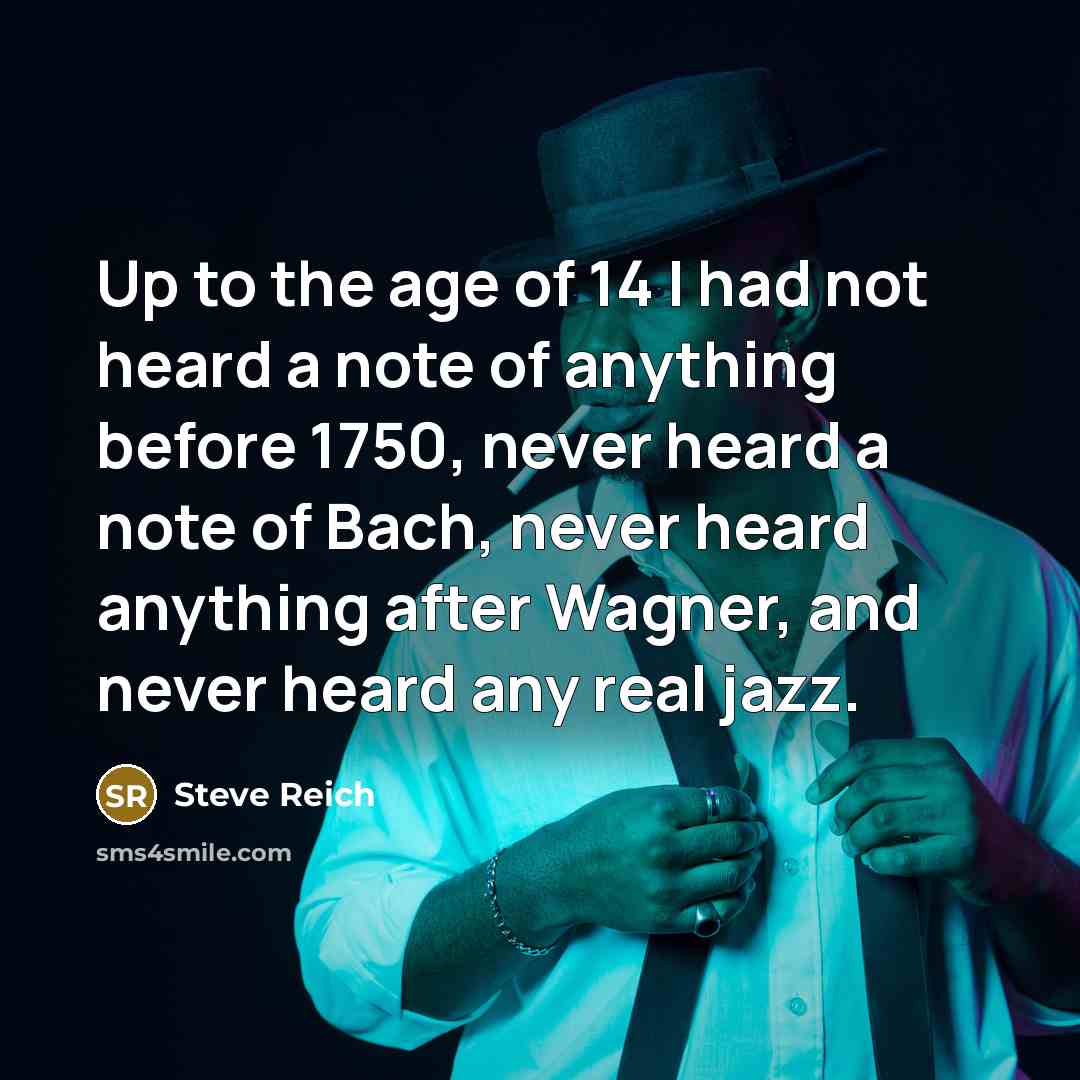 “Up to the age of 14 I had not heard…” quote by Steve Reich
