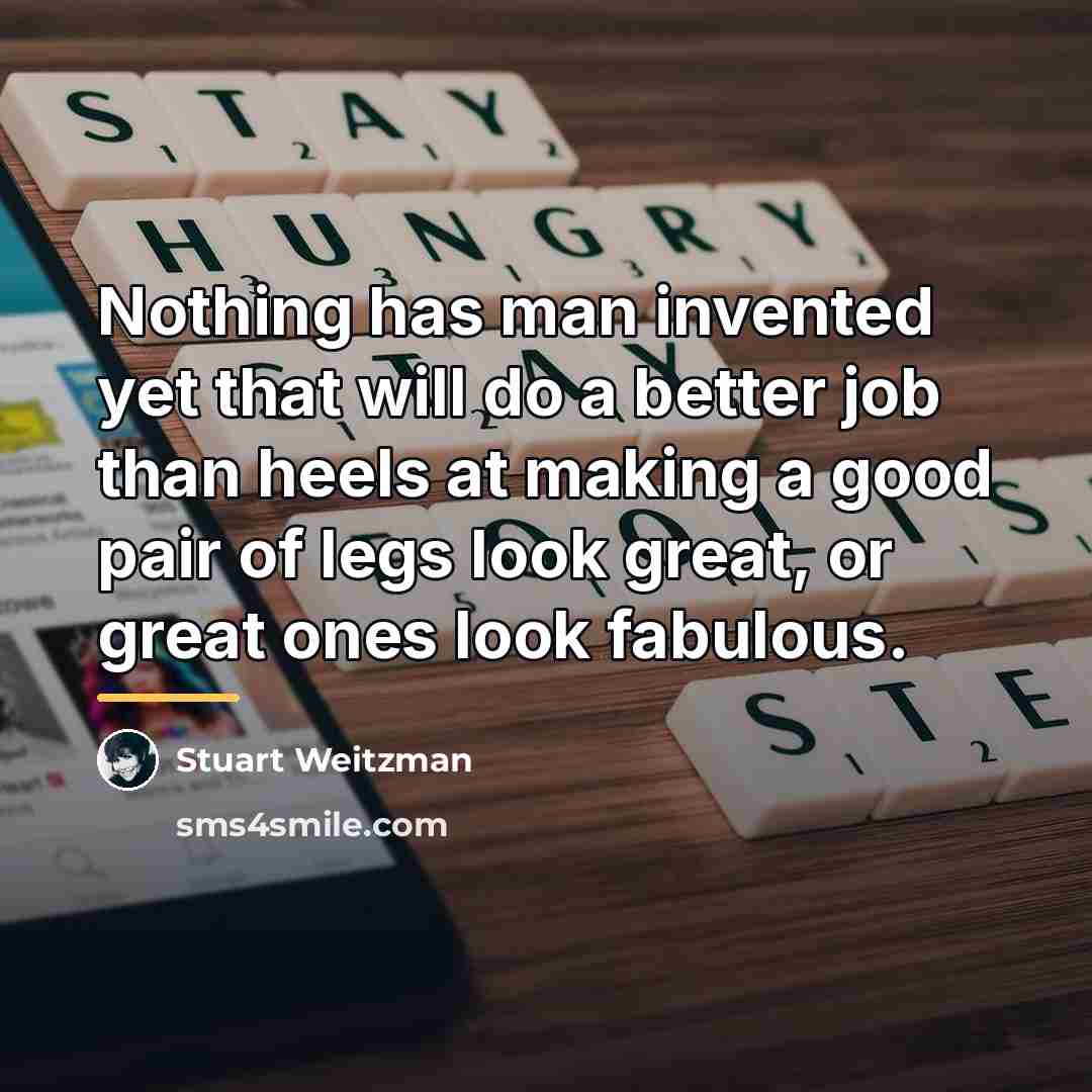 “Nothing has man invented yet that will do a better…” quote by Stuart Weitzman