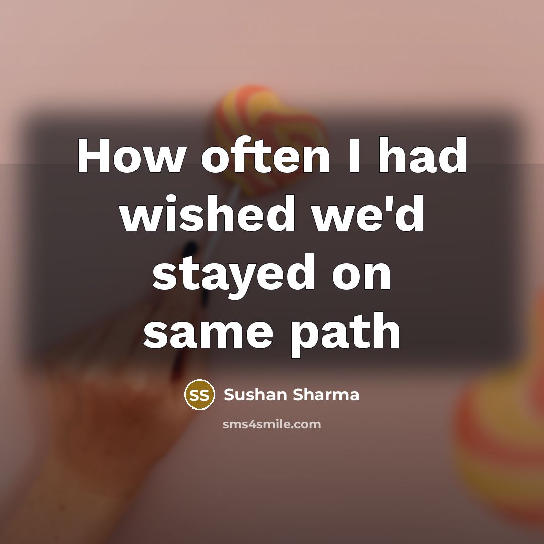 “How often I had wished we'd stayed on same path…” quote by Sushan Sharma