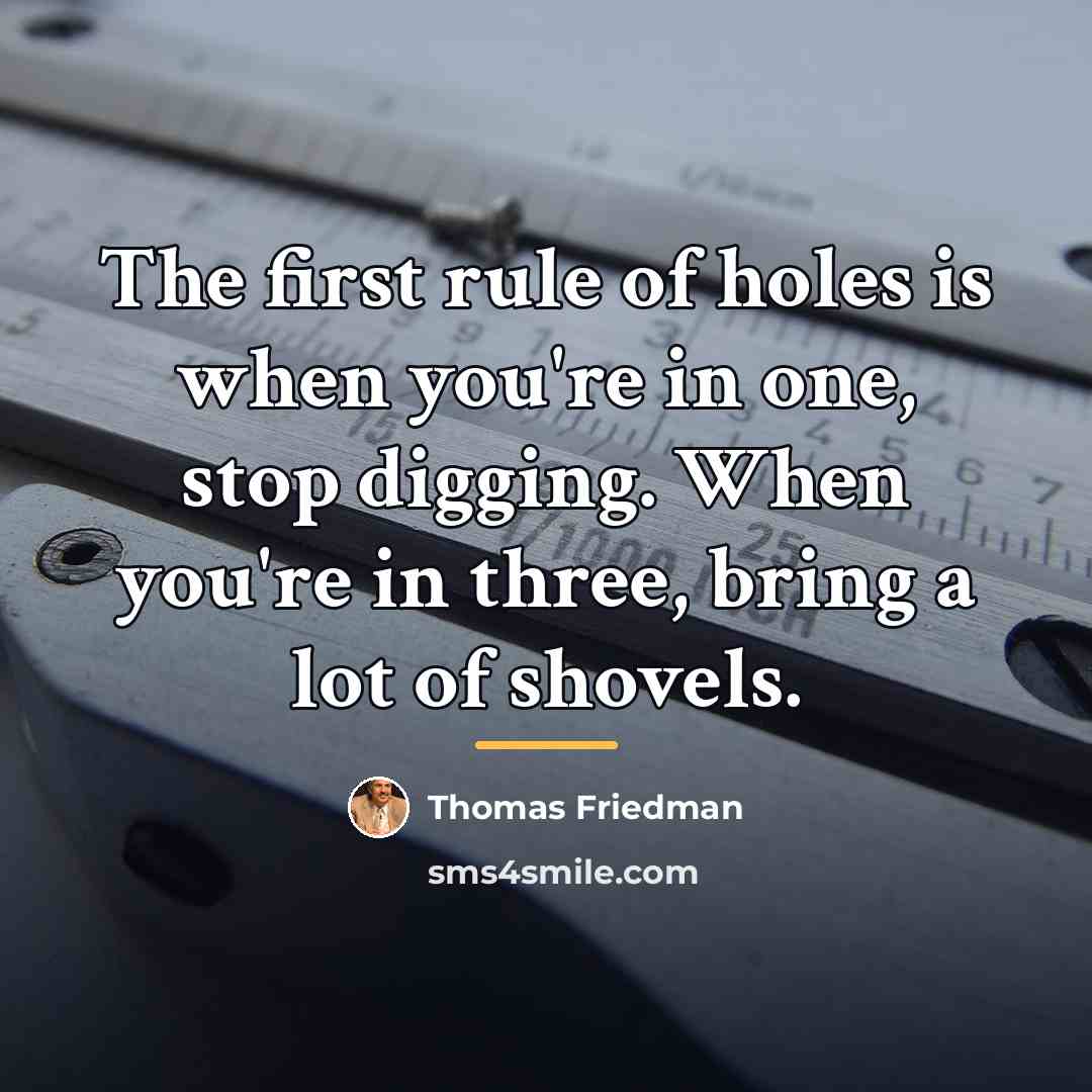 “The first rule of holes is when you're in one,…” quote by Thomas Friedman
