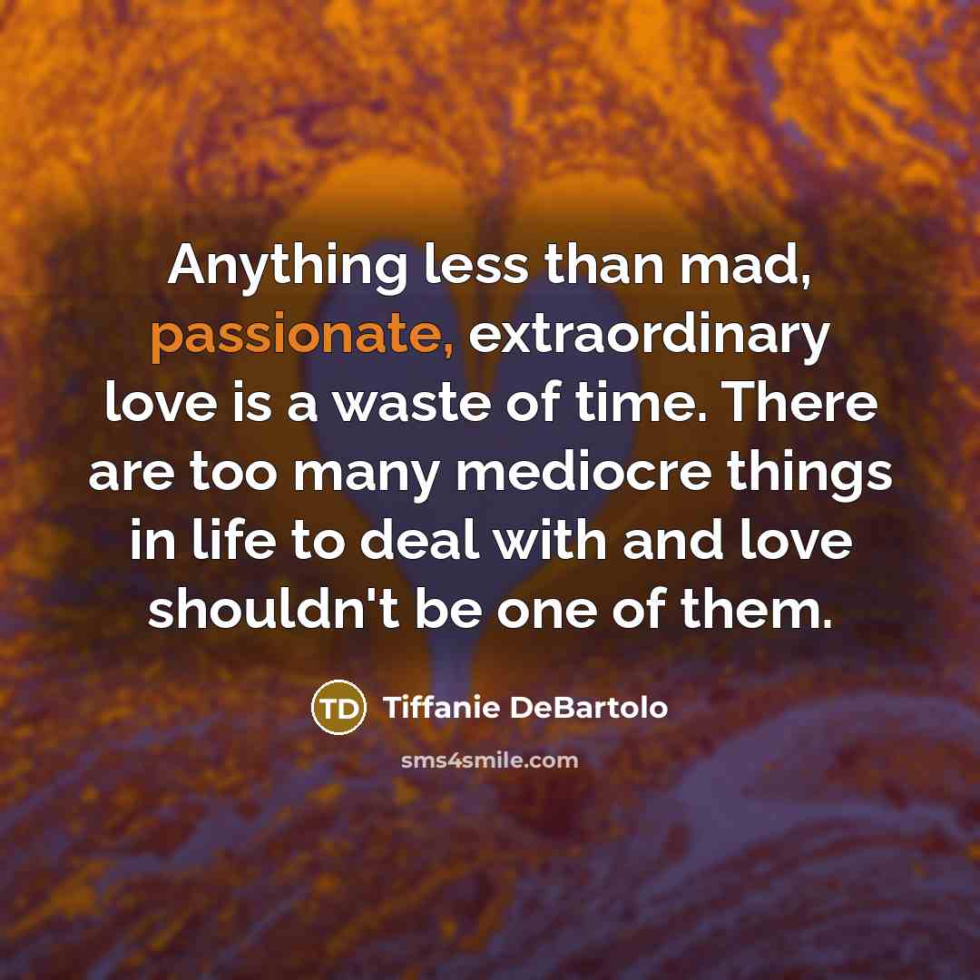 “Anything less than mad, passionate, extraordinary love is a waste…” quote by Tiffanie DeBartolo