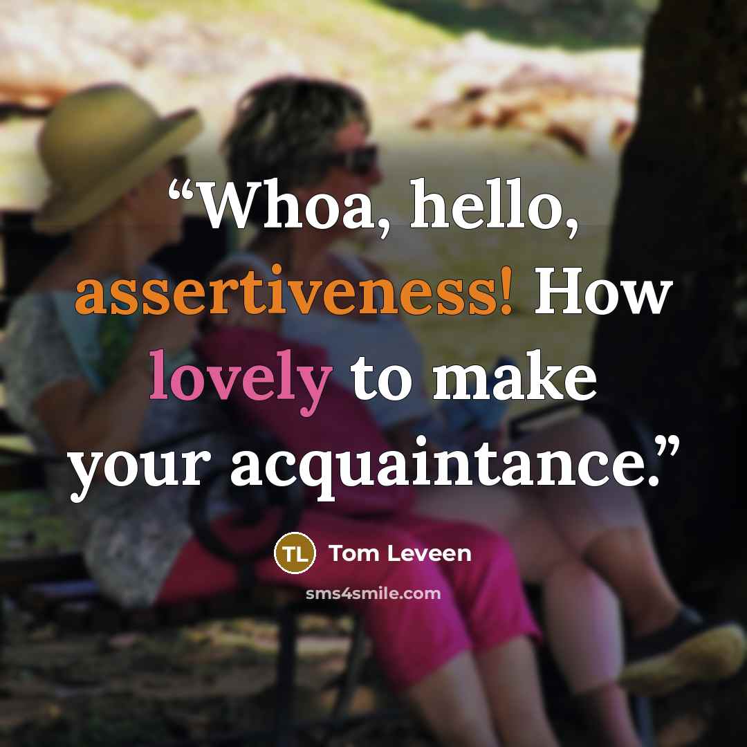 “Whoa, hello, assertiveness! How lovely to make your acquaintance.” quote by Tom Leveen