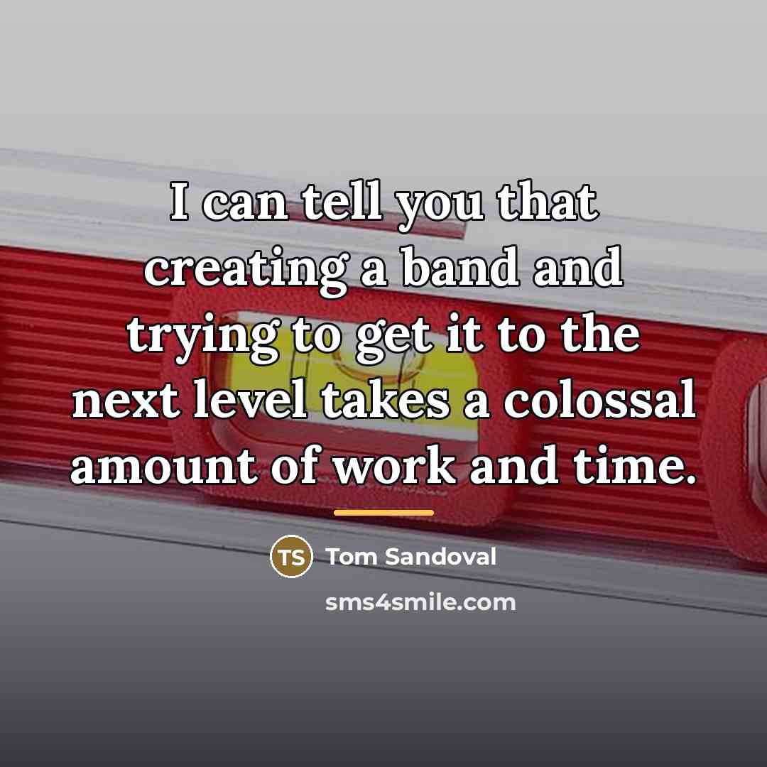 “I can tell you that creating a band and trying…” quote by Tom Sandoval