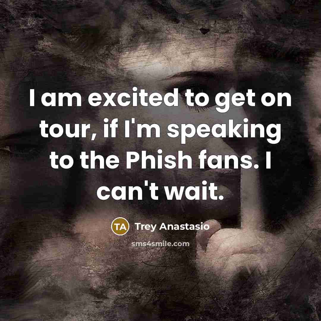“I am excited to get on tour, if I'm speaking…” quote by Trey Anastasio
