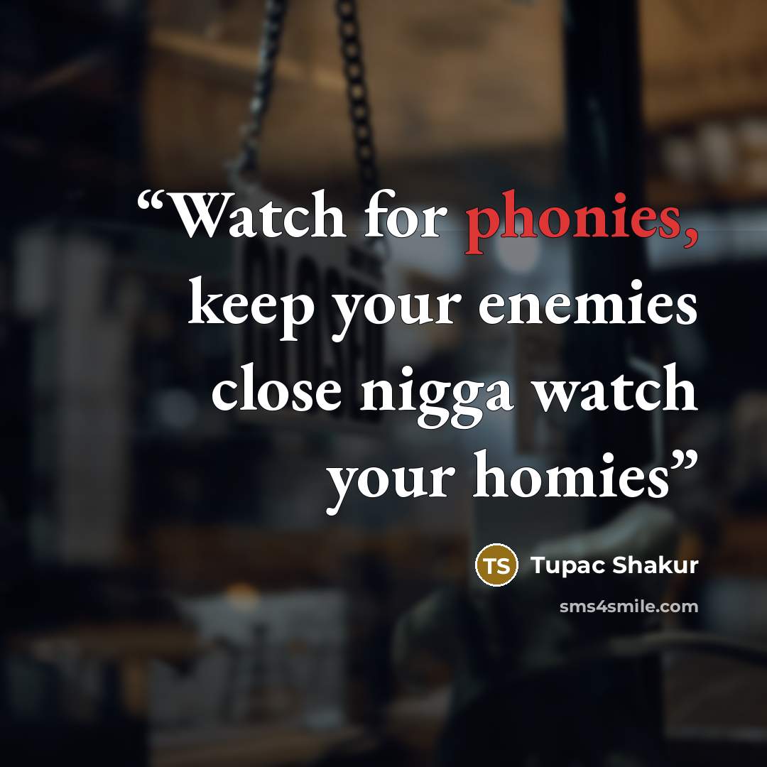 “Watch for phonies, keep your enemies close nigga watch your homies” quote by Tupac Shakur