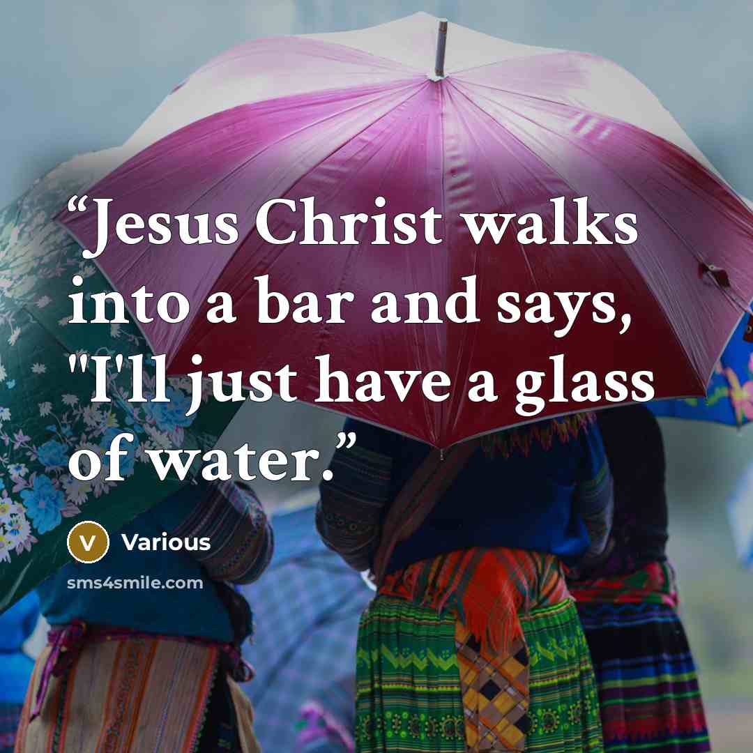 “Jesus Christ walks into a bar and says, "I'll just have a glass of water.” quote by Various