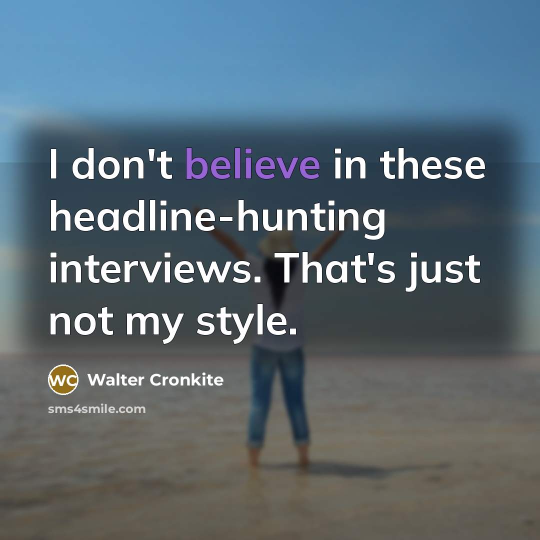 “I don't believe in these headline-hunting interviews. That's just not…” quote by Walter Cronkite