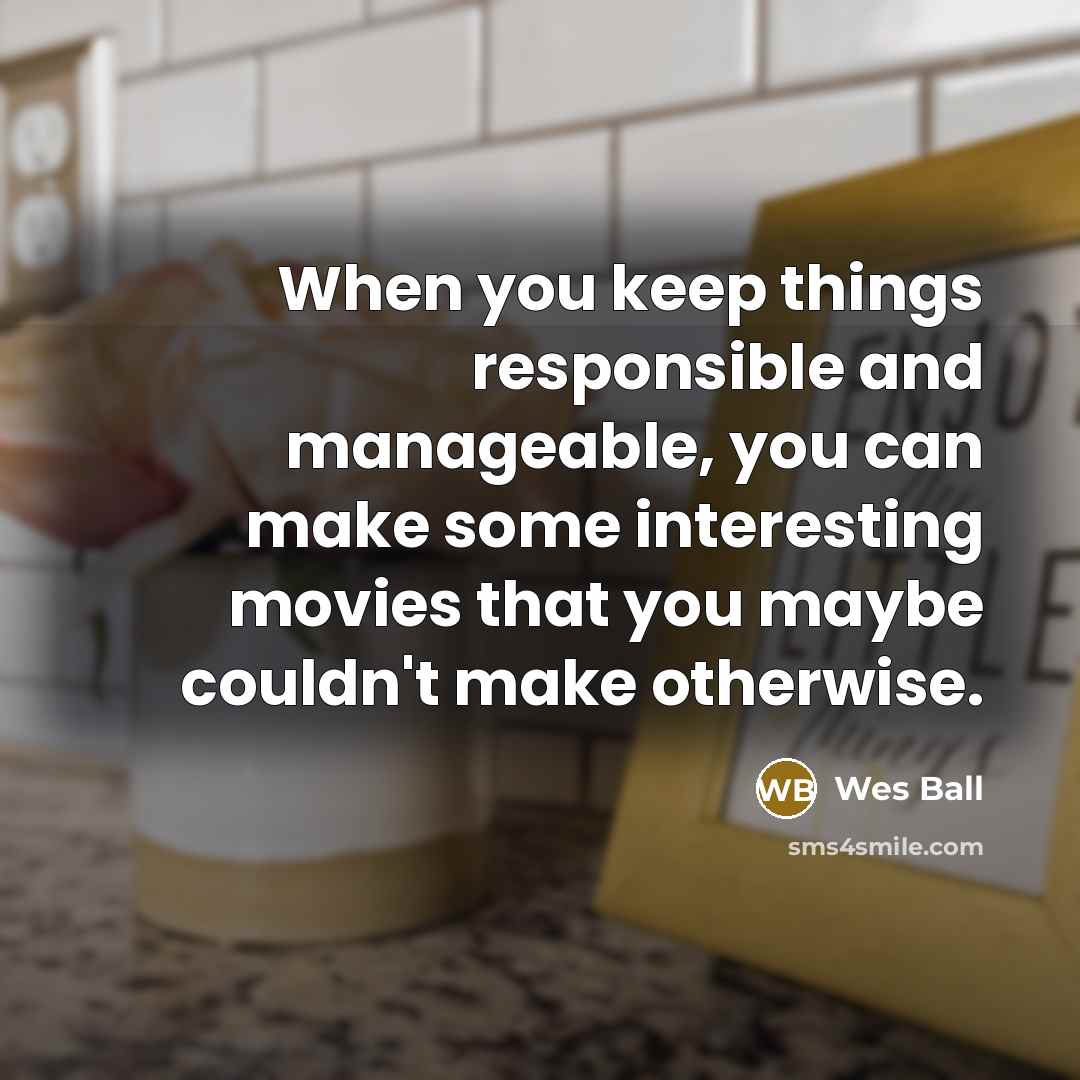 “When you keep things responsible and manageable, you can make some interesting movies that you maybe couldn't make otherwise.” quote by Wes Ball