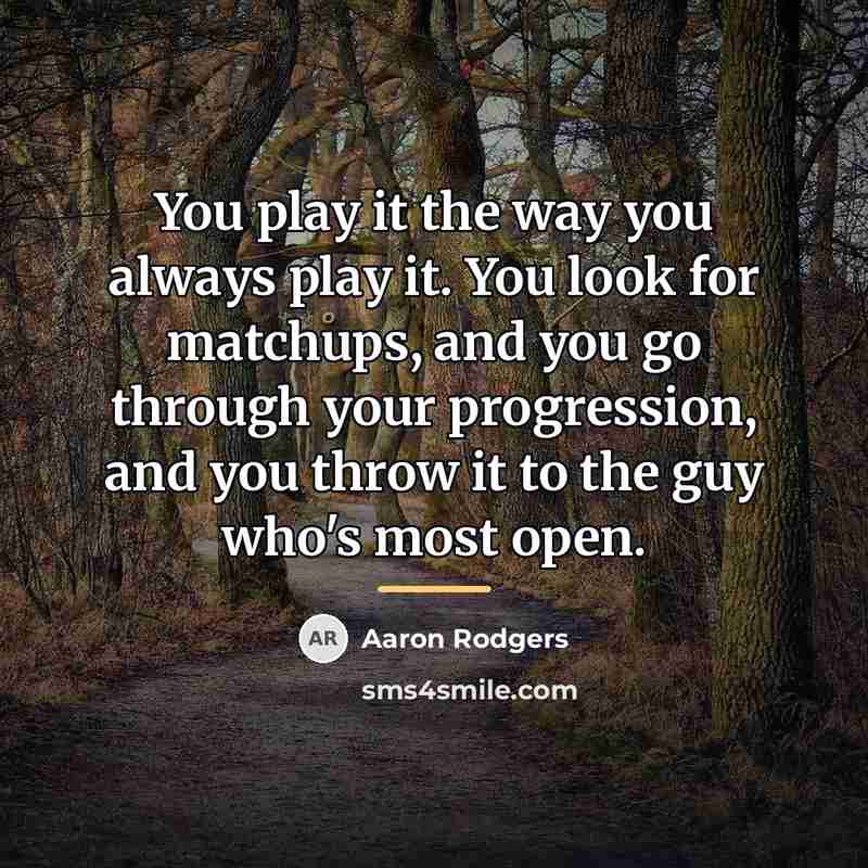 “You play it the way you always play it. You…” quote by Aaron Rodgers