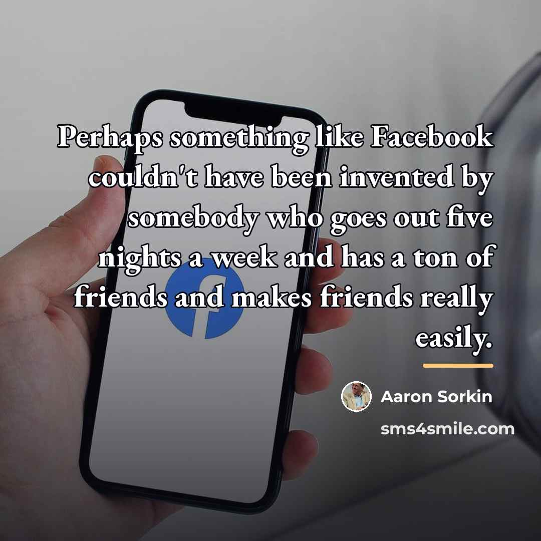 “Perhaps something like Facebook couldn't have been invented by somebody…” quote by Aaron Sorkin