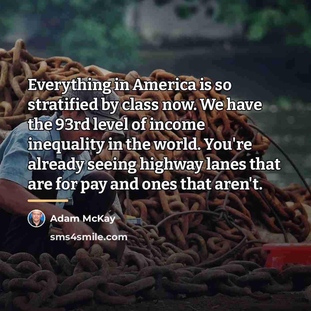 “Everything in America is so stratified by class now. We…” quote by Adam McKay