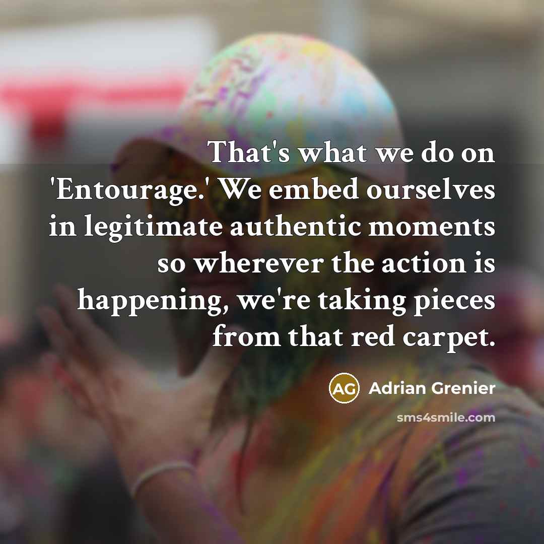 “That's what we do on 'Entourage.' We embed ourselves in…” quote by Adrian Grenier