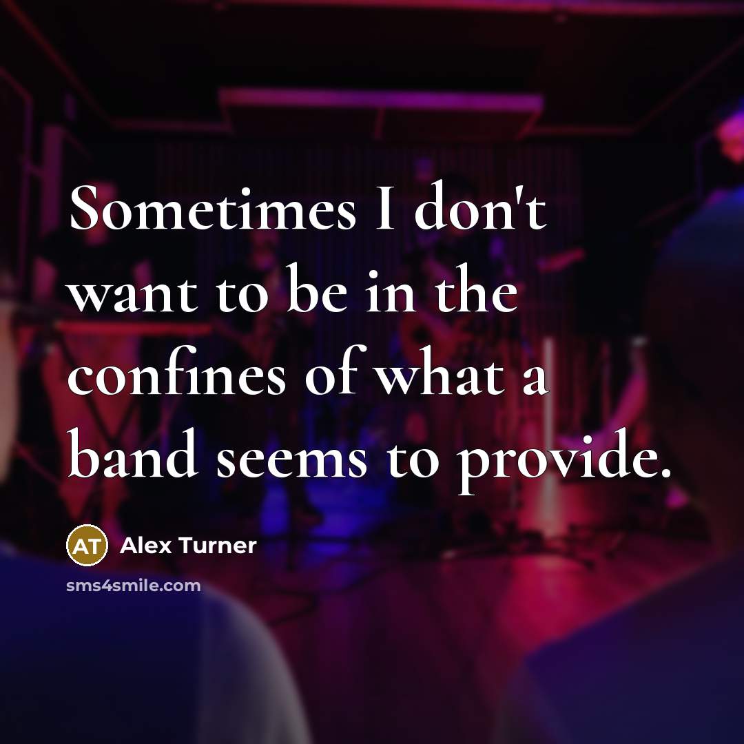 “Sometimes I don't want to be in the confines of…” quote by Alex Turner