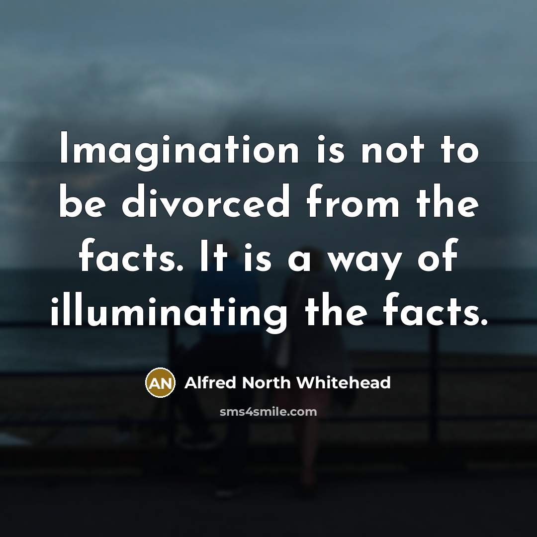 “Imagination is not to be divorced from the facts. It…” quote by Alfred North Whitehead