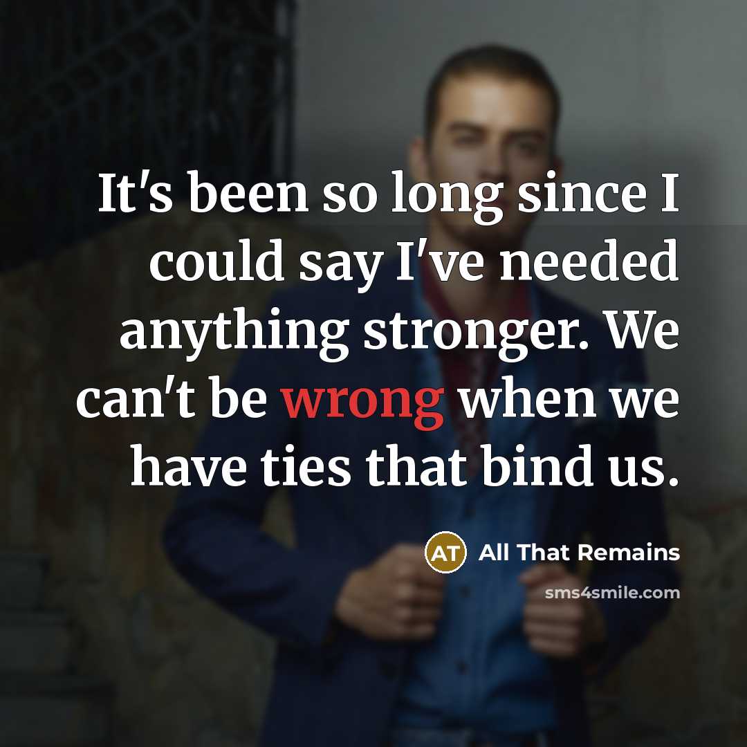 “It's been so long since I could say I've needed…” quote by All That Remains