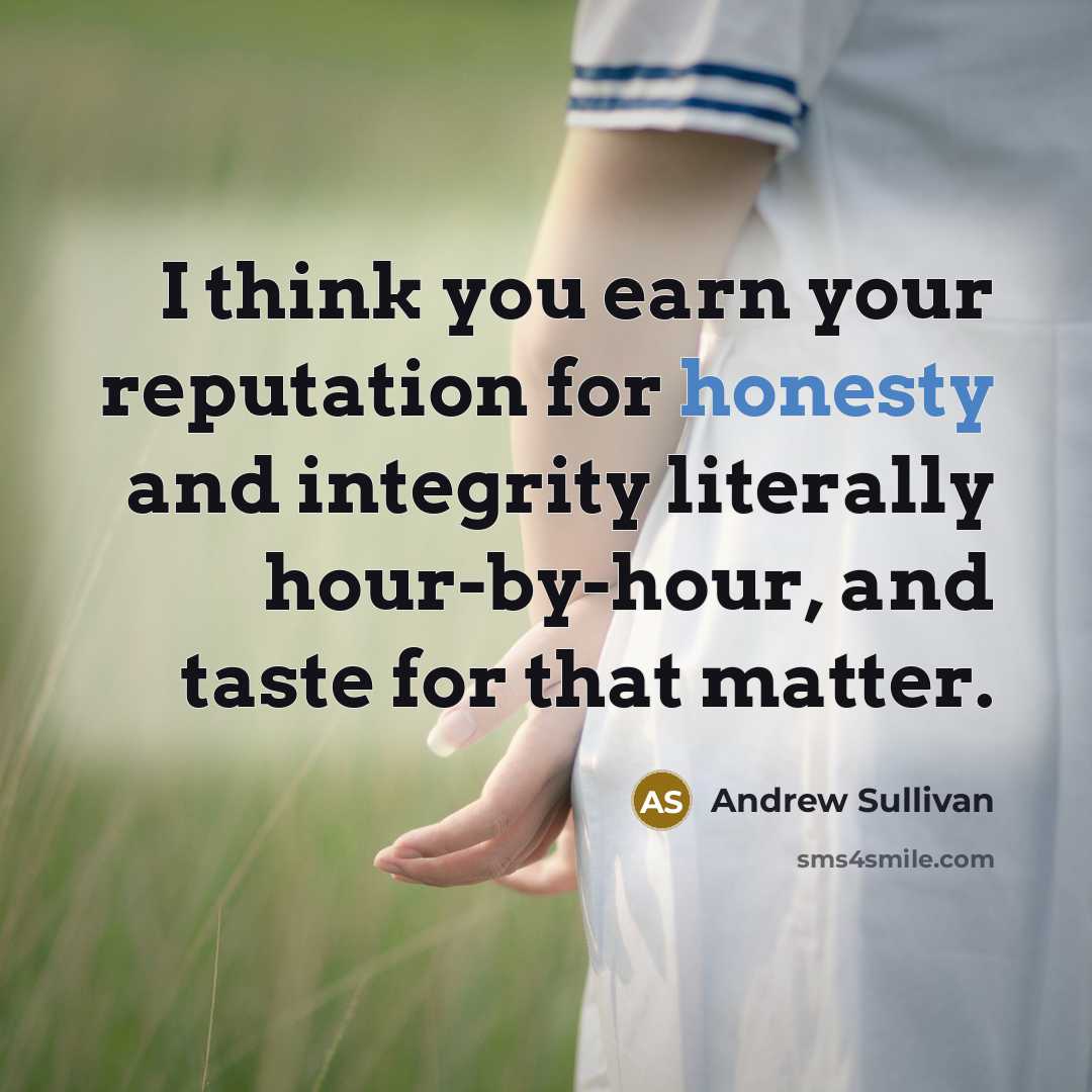 “I think you earn your reputation for honesty and integrity…” quote by Andrew Sullivan