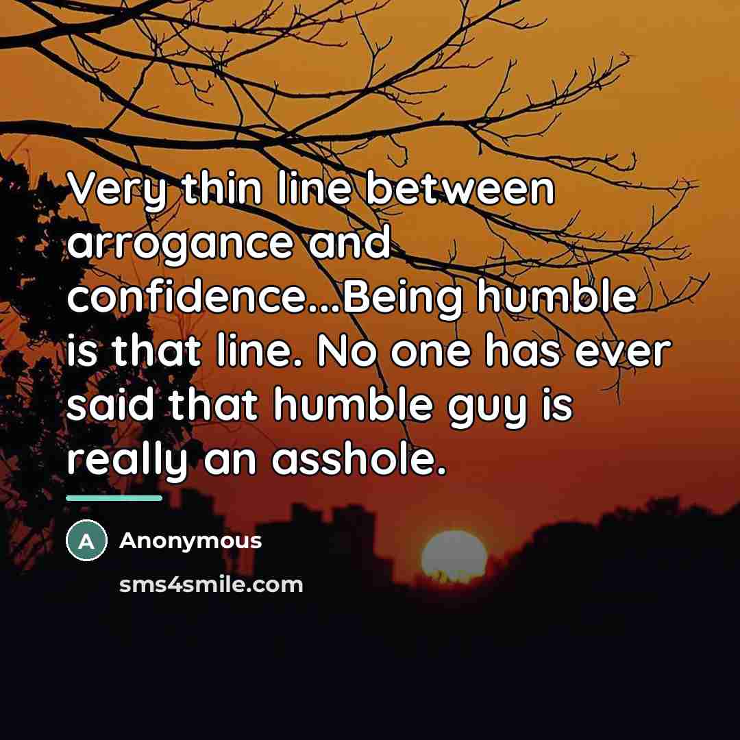 “Very thin line between arrogance and confidence...Being humble is that…” quote by Anonymous